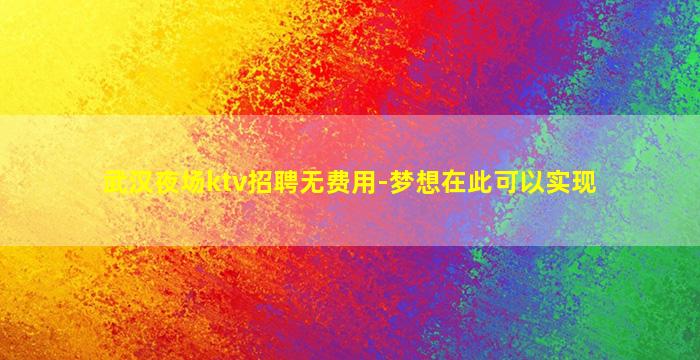 武汉夜场ktv招聘无费用-梦想在此可以实现